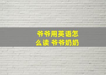 爷爷用英语怎么读 爷爷奶奶